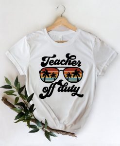Teacher Off Duty Shirt - Teacher Gift, Funny Teacher Shirt, Summer Vacation Shirt, End of School Year, Teacher Appreciation Shirt