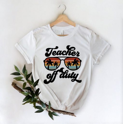 Teacher Off Duty Shirt - Teacher Gift, Funny Teacher Shirt, Summer Vacation Shirt, End of School Year, Teacher Appreciation Shirt