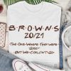 Cleveland Browns 2021 season Friends font the one where they were good but we couldn’t go unisex funny T-shirt