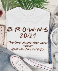 Cleveland Browns 2021 season Friends font the one where they were good but we couldn’t go unisex funny T-shirt