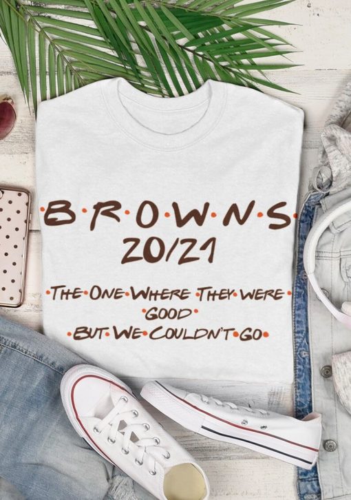 Cleveland Browns 2021 season Friends font the one where they were good but we couldn’t go unisex funny T-shirt