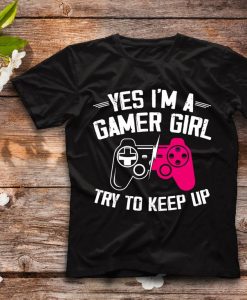 Funny Gamer Girl shirt, Yes I Am A Gamer Girl Try To Keep Up T-Shirt