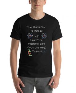 Funny Universe t-shirt, Universe is made of Protons, Neutrons, Electrons and morons shirt