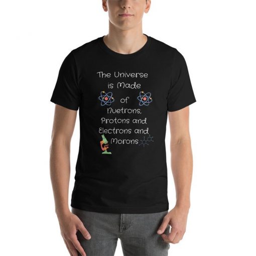 Funny Universe t-shirt, Universe is made of Protons, Neutrons, Electrons and morons shirt