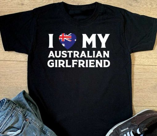 I Love My Australian Girlfriend T-shirt