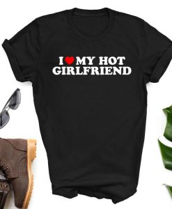 I Love My Hot Girlfriend I Heart My Hot Girlfriend shirt