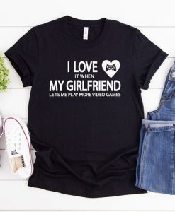 I love It when my Girlfriend Lets me play more Video Games, Girlfriend Shirt