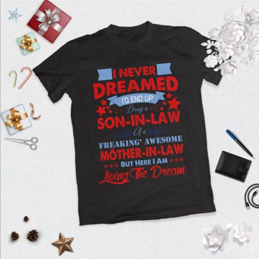 I never dreamed I'd end up being a son-in-law of a freakin' awesome mother-in-law shirt