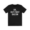 Ok, But First Bacon T-Shirt