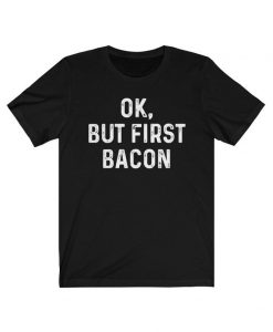 Ok, But First Bacon T-Shirt