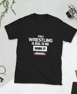 Pro Wrestling Is Real To Me Damn It! Short-Sleeve Unisex T-Shirt