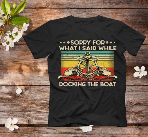 Sorry For What I Said While Docking The Boat, Sorry For What I Said While Docking The Boat T-Shirt