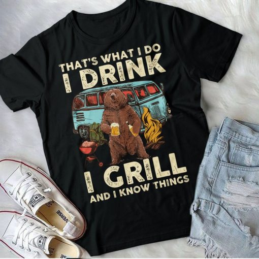 That'S What I Do I Drink I Grill And I Know Things Shirt Bbq Party T-Shirt Drinking Team Bear Lovers Funny