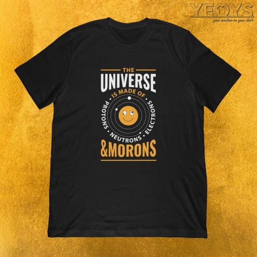 The Universe Is Made Of Morons Tee