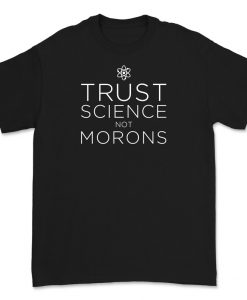 Trust Science Not Morons Shirt - Funny Social Distance shirt