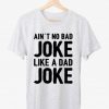 Ain’t No Bad Joke Like A Day T shirt