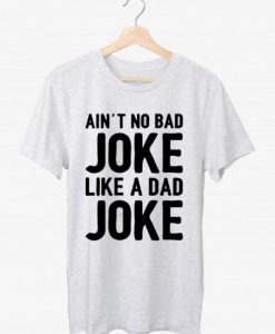 Ain’t No Bad Joke Like A Day T shirt