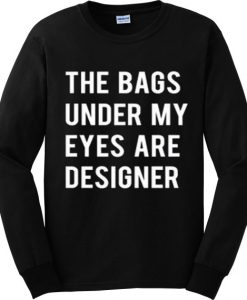 Bags under my eyes are designer sweatshirt