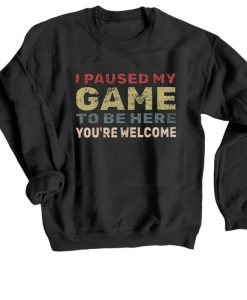 I Paused My Game To Be Here Sweatshirt