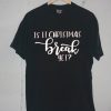 Is It Chritstmas Break Yet Tshirt