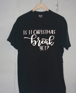 Is It Chritstmas Break Yet Tshirt