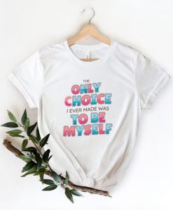 The Only Choice I Ever Made Tshirt