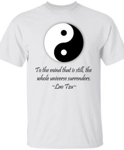 To The Mind That Is Still The Whole Universe Surrenders Yin Yang T Shirt