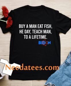 Biden Buy A Man Eat Fish He Day Teach Man To A Lifetime T- Shirt