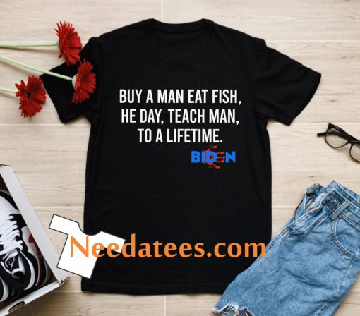 Biden Buy A Man Eat Fish He Day Teach Man To A Lifetime T- Shirt