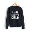 I’m So Freaking Cold Sweatshirt