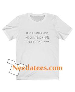 Joe Biden Quote Buy a man eat fish the day teach man to a life time T Shirt