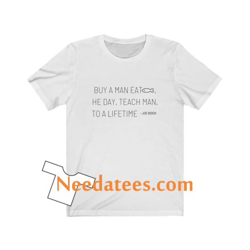 Joe Biden Quote Buy a man eat fish the day teach man to a life time T Shirt