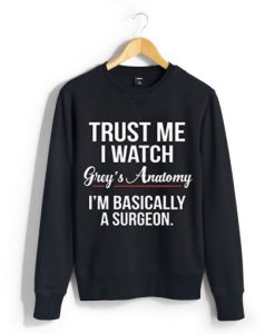 Trust Me I Watch Grey’s Anatomy I’m Basically A Surgeon sweatshirt