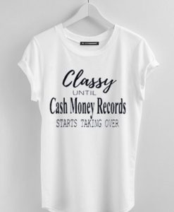 Classy until cash money records starts taking over t-shirt