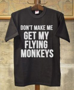 Don’t make me get my flying monkeys tshirt