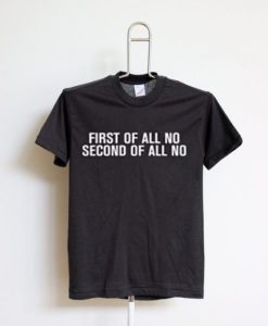 FIRST OF ALL NO SECOND OF ALL NO BLACK TEES