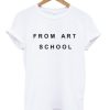 FROM ART SCHOOL T-SHIRT