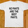 No Pants Are The Best Pants Tee