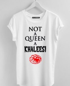 Not a queen a khaleesi game of thrones white t shirt