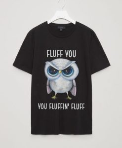 Owl Fluff You You Fluffin’ Fluff T shirt