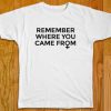 Remember Where You Came From T-Shirt