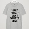 Sorry I’m Late I Didn’t Want To Come T-Shirt