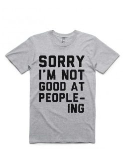 Sorry I’m Not Good at People-ing T Shirt