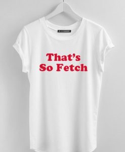 That’s So Fetch T Shirt