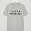 The Book Was Better Unisex T Shirt