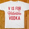 V is for Valentine Vodka t shirt