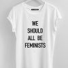 We Should All Be Feminists white tee