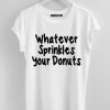 What ever Sprinkles Your Donuts White Tee