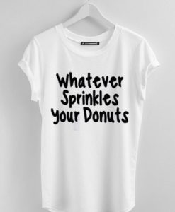 What ever Sprinkles Your Donuts White Tee