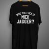 Who the Fuck is Mick Jagger T shirt